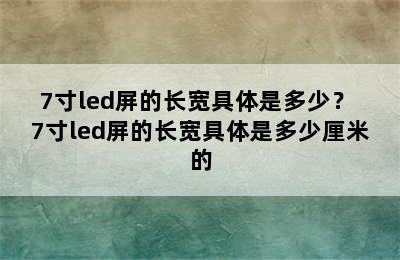 7寸led屏的长宽具体是多少？ 7寸led屏的长宽具体是多少厘米的